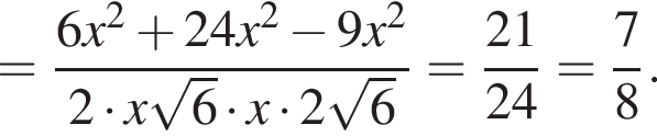 = дробь: числитель: 6x в квадрате плюс 24x в квадрате минус 9x в квадрате , знаменатель: 2 умножить на x корень из: начало аргумента: 6 конец аргумента умножить на x умножить на 2 корень из: начало аргумента: 6 конец аргумента конец дроби = дробь: числитель: 21, знаменатель: 24 конец дроби = дробь: числитель: 7, знаменатель: 8 конец дроби .