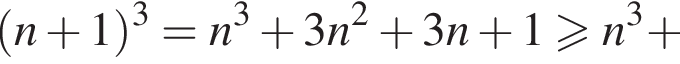  левая круг­лая скоб­ка n плюс 1 пра­вая круг­лая скоб­ка в кубе =n в кубе плюс 3n в квад­ра­те плюс 3n плюс 1 боль­ше или равно n в кубе плюс 