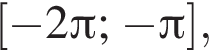  левая квад­рат­ная скоб­ка минус 2 Пи ; минус Пи пра­вая квад­рат­ная скоб­ка ,