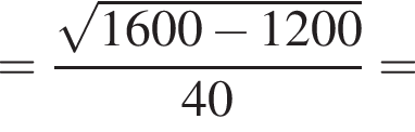 = дробь: чис­ли­тель: ко­рень из: на­ча­ло ар­гу­мен­та: 1600 минус 1200 конец ар­гу­мен­та , зна­ме­на­тель: 40 конец дроби = 