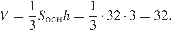V= дробь: чис­ли­тель: 1, зна­ме­на­тель: 3 конец дроби S_оснh = дробь: чис­ли­тель: 1, зна­ме­на­тель: 3 конец дроби умно­жить на 32 умно­жить на 3 = 32.