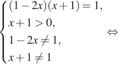  си­сте­ма вы­ра­же­ний левая круг­лая скоб­ка 1 минус 2x пра­вая круг­лая скоб­ка левая круг­лая скоб­ка x плюс 1 пра­вая круг­лая скоб­ка =1,x плюс 1 боль­ше 0,1 минус 2x не равно 1,x плюс 1 не равно 1 конец си­сте­мы . рав­но­силь­но 