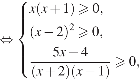  рав­но­силь­но си­сте­ма вы­ра­же­ний x левая круг­лая скоб­ка x плюс 1 пра­вая круг­лая скоб­ка \geqslant0, левая круг­лая скоб­ка x минус 2 пра­вая круг­лая скоб­ка в квад­ра­те боль­ше или равно 0, дробь: чис­ли­тель: 5x минус 4, зна­ме­на­тель: левая круг­лая скоб­ка x плюс 2 пра­вая круг­лая скоб­ка левая круг­лая скоб­ка x минус 1 пра­вая круг­лая скоб­ка конец дроби боль­ше или равно 0, конец си­сте­мы 
