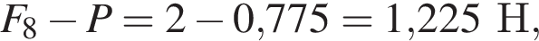 F_8 минус P=2 минус 0,775=1,225Н,