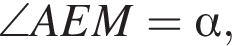 \angle AEM = альфа ,