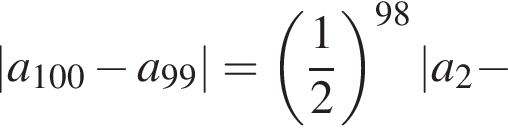 |a_100 минус a_99|= левая круг­лая скоб­ка дробь: чис­ли­тель: 1, зна­ме­на­тель: 2 конец дроби пра­вая круг­лая скоб­ка в сте­пе­ни левая круг­лая скоб­ка 98 пра­вая круг­лая скоб­ка |a_2 минус 