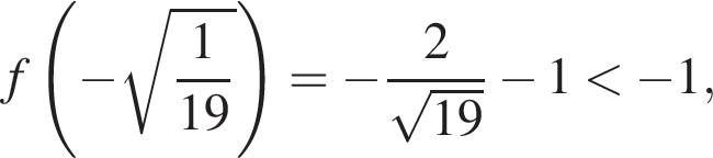 f левая круглая скобка минус корень из: начало аргумента: дробь: числитель: 1, знаменатель: 19 конец дроби конец аргумента правая круглая скобка = минус дробь: числитель: 2, знаменатель: корень из: начало аргумента: 19 конец аргумента конец дроби минус 1 меньше минус 1,