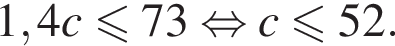 1,4c мень­ше или равно 73 рав­но­силь­но c мень­ше или равно 52. 