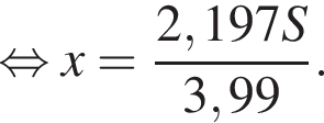  рав­но­силь­но x = дробь: чис­ли­тель: 2,197S, зна­ме­на­тель: 3,99 конец дроби . 