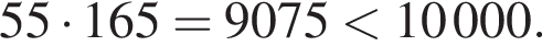 55 умно­жить на 165=9075 мень­ше 10000.