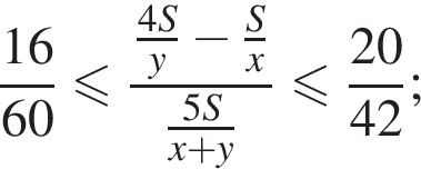 дробь: числитель: 16, знаменатель: 60 конец дроби меньше или равно дробь: числитель: дробь: числитель: 4S, знаменатель: y конец дроби минус дробь: числитель: S, знаменатель: x конец дроби , знаменатель: дробь: числитель: 5S, знаменатель: x плюс y конец дроби конец дроби меньше или равно дробь: числитель: 20, знаменатель: 42 конец дроби ;