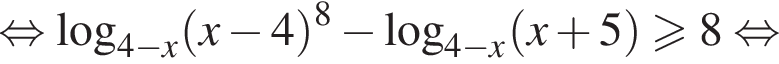  рав­но­силь­но ло­га­рифм по ос­но­ва­нию левая круг­лая скоб­ка 4 минус x пра­вая круг­лая скоб­ка левая круг­лая скоб­ка x минус 4 пра­вая круг­лая скоб­ка в сте­пе­ни 8 минус ло­га­рифм по ос­но­ва­нию левая круг­лая скоб­ка 4 минус x пра­вая круг­лая скоб­ка левая круг­лая скоб­ка x плюс 5 пра­вая круг­лая скоб­ка \geqslant8 рав­но­силь­но 