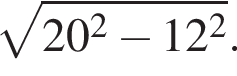  ко­рень из: на­ча­ло ар­гу­мен­та: 20 в квад­ра­те минус 12 в квад­ра­те конец ар­гу­мен­та .