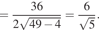 = дробь: числитель: 36, знаменатель: 2 корень из: начало аргумента: 49 минус 4 конец аргумента конец дроби = дробь: числитель: 6, знаменатель: корень из: начало аргумента: 5 конец аргумента конец дроби .
