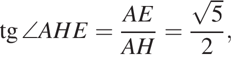  тан­генс \angle AHE = дробь: чис­ли­тель: AE, зна­ме­на­тель: AH конец дроби = дробь: чис­ли­тель: ко­рень из: на­ча­ло ар­гу­мен­та: 5 конец ар­гу­мен­та , зна­ме­на­тель: 2 конец дроби , 