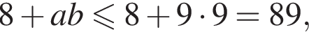 8 плюс ab мень­ше или равно 8 плюс 9 умно­жить на 9=89,
