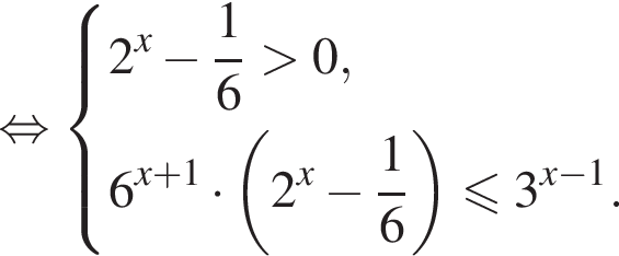 равносильно система выражений новая строка 2 в степени x минус дробь: числитель: 1, знаменатель: 6 конец дроби больше 0, новая строка 6 в степени левая круглая скобка x плюс 1 правая круглая скобка умножить на левая круглая скобка 2 в степени x минус дробь: числитель: 1, знаменатель: 6 конец дроби правая круглая скобка меньше или равно 3 в степени левая круглая скобка x минус 1 правая круглая скобка . конец системы