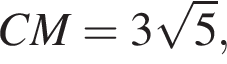 CM=3 корень из: начало аргумента: 5 конец аргумента ,