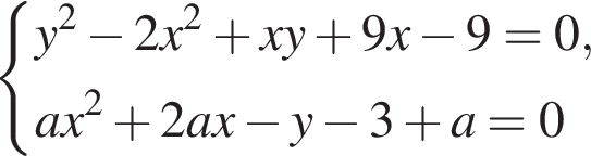 система выражений y в квадрате минус 2x в квадрате плюс xy плюс 9x минус 9=0,ax в квадрате плюс 2ax минус y минус 3 плюс a=0 конец системы .
