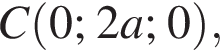  C левая круг­лая скоб­ка 0; 2a; 0 пра­вая круг­лая скоб­ка ,