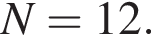 N = 12.