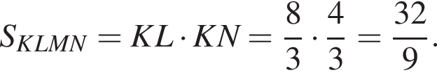 S_KLMN=KL умножить на KN= дробь: числитель: 8, знаменатель: 3 конец дроби умножить на дробь: числитель: 4, знаменатель: 3 конец дроби = дробь: числитель: 32, знаменатель: 9 конец дроби .