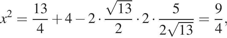 x в квадрате = дробь: числитель: 13, знаменатель: 4 конец дроби плюс 4 минус 2 умножить на дробь: числитель: корень из: начало аргумента: 13 конец аргумента , знаменатель: 2 конец дроби умножить на 2 умножить на дробь: числитель: 5, знаменатель: 2 корень из: начало аргумента: 13 конец аргумента конец дроби = дробь: числитель: 9, знаменатель: 4 конец дроби ,