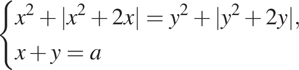  си­сте­ма вы­ра­же­ний x в квад­ра­те плюс |x в квад­ра­те плюс 2x|=y в квад­ра­те плюс |y в квад­ра­те плюс 2y|,x плюс y=a конец си­сте­мы . 