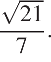  дробь: чис­ли­тель: ко­рень из: на­ча­ло ар­гу­мен­та: 21 конец ар­гу­мен­та , зна­ме­на­тель: 7 конец дроби . 