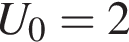 U_0 = 2