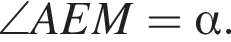 \angle AEM = альфа .