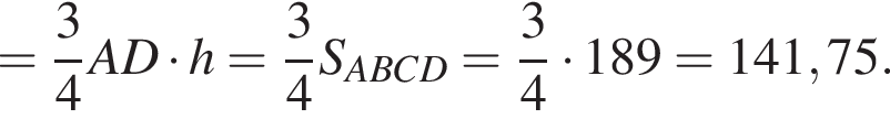 = дробь: чис­ли­тель: 3, зна­ме­на­тель: 4 конец дроби AD умно­жить на h= дробь: чис­ли­тель: 3, зна­ме­на­тель: 4 конец дроби S_ABCD= дробь: чис­ли­тель: 3, зна­ме­на­тель: 4 конец дроби умно­жить на 189=141,75. 
