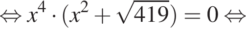  рав­но­силь­но x в сте­пе­ни 4 умно­жить на левая круг­лая скоб­ка x в квад­ра­те плюс ко­рень из: на­ча­ло ар­гу­мен­та: 419 конец ар­гу­мен­та пра­вая круг­лая скоб­ка =0 рав­но­силь­но 