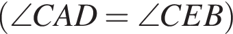  левая круг­лая скоб­ка \angle C A D=\angle C E B пра­вая круг­лая скоб­ка 