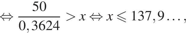  рав­но­силь­но дробь: чис­ли­тель: 50, зна­ме­на­тель: 0,3624 конец дроби боль­ше x рав­но­силь­но x мень­ше или равно 137,9\ldots, 