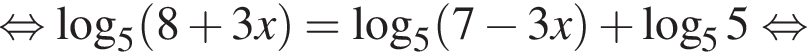 равносильно логарифм по основанию 5 левая круглая скобка 8 плюс 3x правая круглая скобка = логарифм по основанию 5 левая круглая скобка 7 минус 3x правая круглая скобка плюс логарифм по основанию левая круглая скобка 5 правая круглая скобка 5 равносильно
