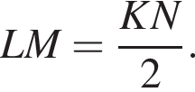 LM= дробь: чис­ли­тель: KN, зна­ме­на­тель: 2 конец дроби . 