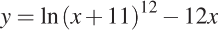 y = на­ту­раль­ный ло­га­рифм левая круг­лая скоб­ка x плюс 11 пра­вая круг­лая скоб­ка в сте­пе­ни левая круг­лая скоб­ка 12 пра­вая круг­лая скоб­ка минус 12x