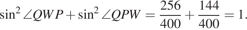  синус в квад­ра­те \angle QWP плюс синус в квад­ра­те \angle QPW= дробь: чис­ли­тель: 256, зна­ме­на­тель: 400 конец дроби плюс дробь: чис­ли­тель: 144, зна­ме­на­тель: 400 конец дроби =1. 
