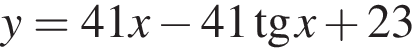 y = 41x минус 41 тан­генс x плюс 23