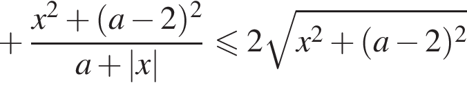 плюс дробь: чис­ли­тель: x в квад­ра­те плюс левая круг­лая скоб­ка a минус 2 пра­вая круг­лая скоб­ка в квад­ра­те , зна­ме­на­тель: a плюс |x| конец дроби мень­ше или равно 2 ко­рень из: на­ча­ло ар­гу­мен­та: x в квад­ра­те плюс левая круг­лая скоб­ка a минус 2 пра­вая круг­лая скоб­ка в квад­ра­те конец ар­гу­мен­та 