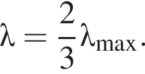 \lambda = дробь: чис­ли­тель: 2, зна­ме­на­тель: 3 конец дроби \lambda _\max . 