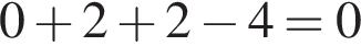 0 плюс 2 плюс 2 минус 4 = 0
