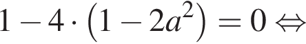1 минус 4 умно­жить на левая круг­лая скоб­ка 1 минус 2a в квад­ра­те пра­вая круг­лая скоб­ка =0 рав­но­силь­но 
