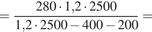 = дробь: числитель: 280 умножить на 1,2 умножить на 2500, знаменатель: 1,2 умножить на 2500 минус 400 минус 200 конец дроби =