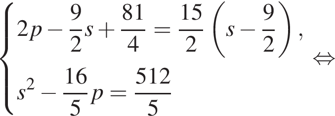 левая фигурная скобка \beginaligned новая строка 2p минус дробь: числитель: 9, знаменатель: 2 конец дроби s плюс дробь: числитель: 81, знаменатель: 4 конец дроби = дробь: числитель: 15, знаменатель: 2 конец дроби левая круглая скобка s минус дробь: числитель: 9, знаменатель: 2 конец дроби правая круглая скобка , новая строка s в квадрате минус дробь: числитель: 16, знаменатель: 5 конец дроби p= дробь: числитель: 512, знаменатель: 5 конец дроби \endaligned. равносильно