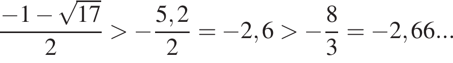 дробь: числитель: минус 1 минус корень из: начало аргумента: 17 конец аргумента , знаменатель: 2 конец дроби больше минус дробь: числитель: 5,2, знаменатель: 2 конец дроби = минус 2,6 больше минус дробь: числитель: 8, знаменатель: 3 конец дроби = минус 2,66...