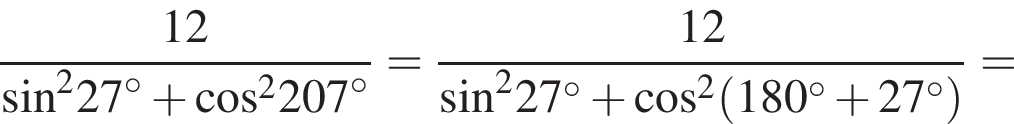  дробь: чис­ли­тель: 12, зна­ме­на­тель: синус в квад­ра­те 27 гра­ду­сов плюс ко­си­нус в квад­ра­те 207 гра­ду­сов конец дроби = дробь: чис­ли­тель: 12, зна­ме­на­тель: синус в квад­ра­те 27 гра­ду­сов плюс ко­си­нус в квад­ра­те левая круг­лая скоб­ка 180 гра­ду­сов плюс 27 гра­ду­сов пра­вая круг­лая скоб­ка конец дроби = 