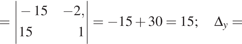 =\left| \beginalign новая стро­ка минус 15 минус 2 , новая стро­ка 15 1 \endalign |= минус 15 плюс 30=15;\Delta _y=