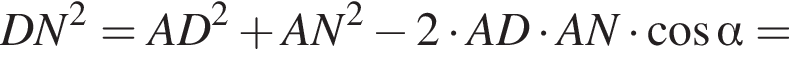 DN в квадрате = AD в квадрате плюс AN в квадрате минус 2 умножить на AD умножить на AN умножить на косинус альфа =